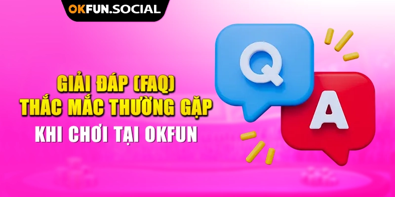 Giải Đáp (FAQ) Thắc Mắc Thường Gặp Khi Chơi Tại OKFUN